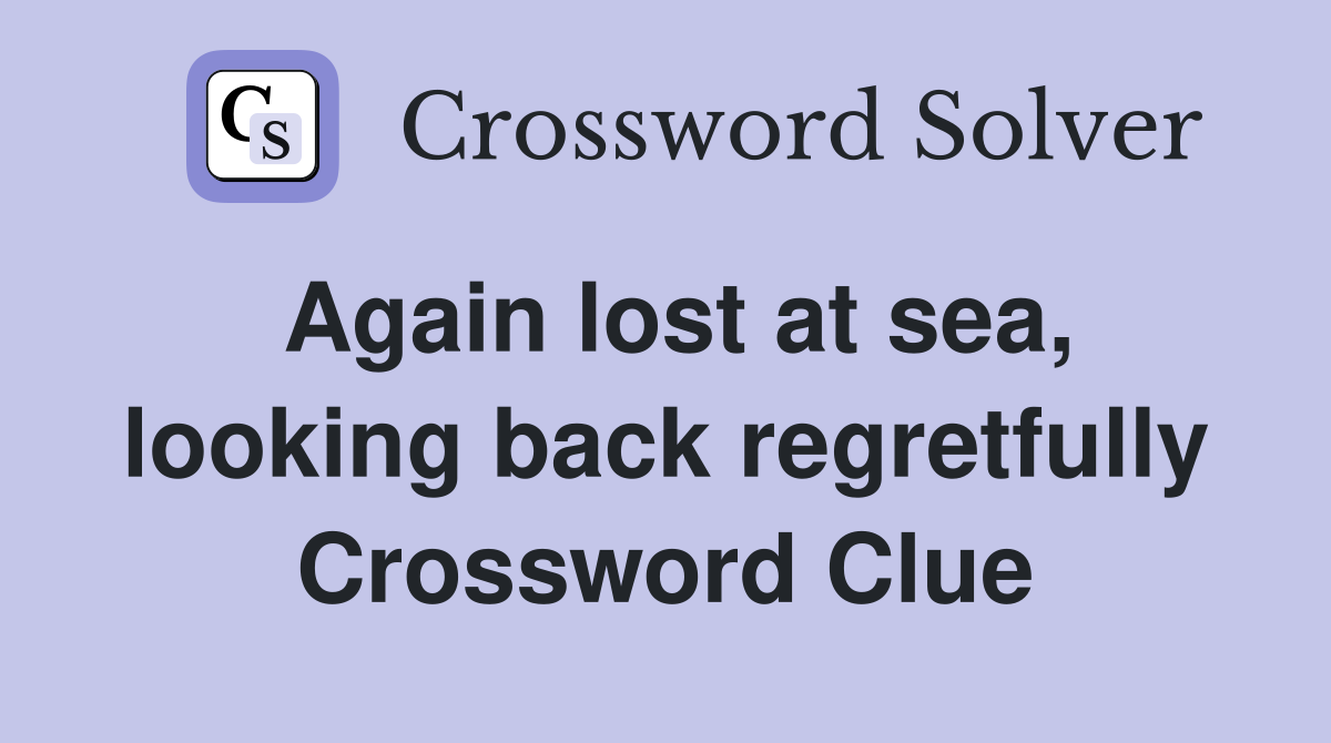 Again lost at sea, looking back regretfully Crossword Clue Answers
